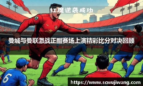 曼城与曼联激战正酣赛场上演精彩比分对决回顾