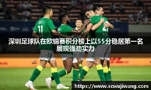 深圳足球队在欧锦赛积分榜上以55分稳居第一名展现强劲实力