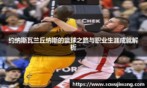 约纳斯瓦兰丘纳斯的篮球之路与职业生涯成就解析
