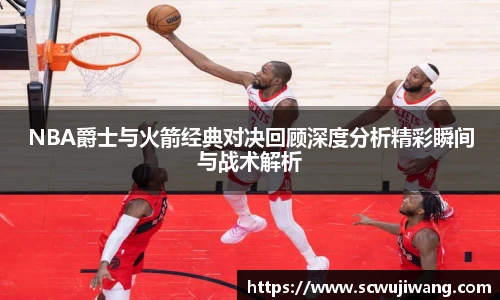 NBA爵士与火箭经典对决回顾深度分析精彩瞬间与战术解析