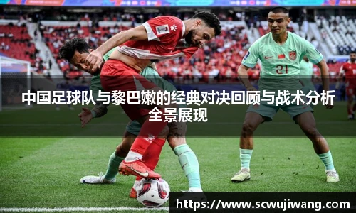 中国足球队与黎巴嫩的经典对决回顾与战术分析全景展现