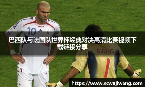 巴西队与法国队世界杯经典对决高清比赛视频下载链接分享