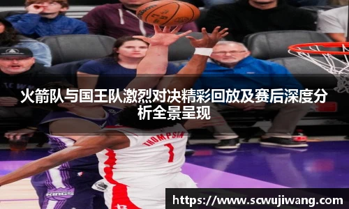 火箭队与国王队激烈对决精彩回放及赛后深度分析全景呈现