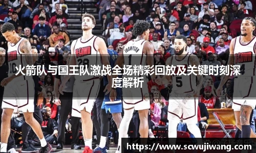 火箭队与国王队激战全场精彩回放及关键时刻深度解析