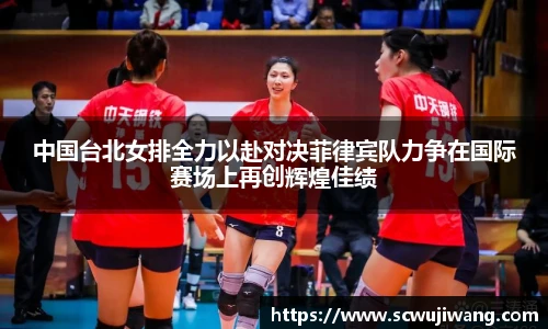 中国台北女排全力以赴对决菲律宾队力争在国际赛场上再创辉煌佳绩