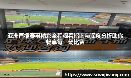 亚洲直播赛事精彩全程观看指南与深度分析助你畅享每一场比赛