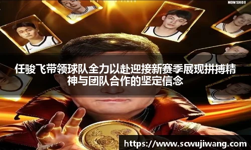 任骏飞带领球队全力以赴迎接新赛季展现拼搏精神与团队合作的坚定信念