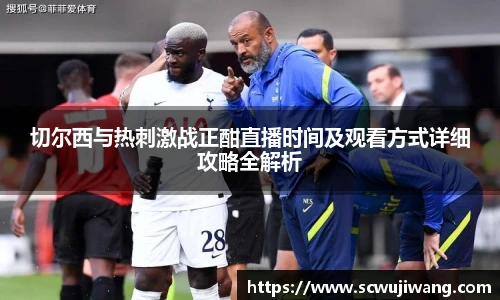 切尔西与热刺激战正酣直播时间及观看方式详细攻略全解析