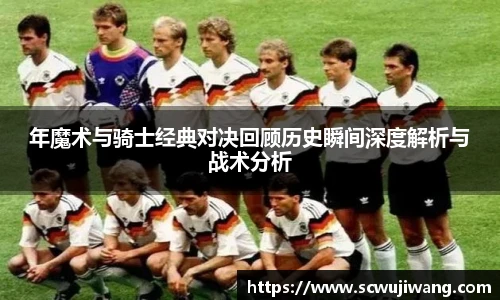 best365官方网站年魔术与骑士经典对决回顾历史瞬间深度解析与战术分析