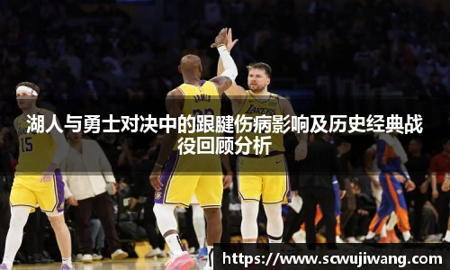 best365官方网站湖人与勇士对决中的跟腱伤病影响及历史经典战役回顾分析