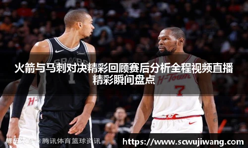 best365官方网站火箭与马刺对决精彩回顾赛后分析全程视频直播精彩瞬间盘点